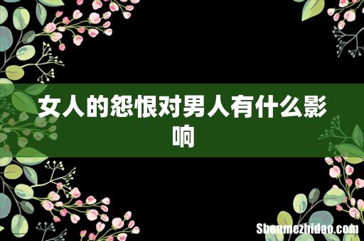 女人的怨恨对男人有什么影响