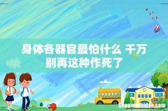 身体各器官最怕什么 千万别再这种作死了
