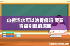 山楂泡水可以治胃痛吗 要看胃痛引起的原因