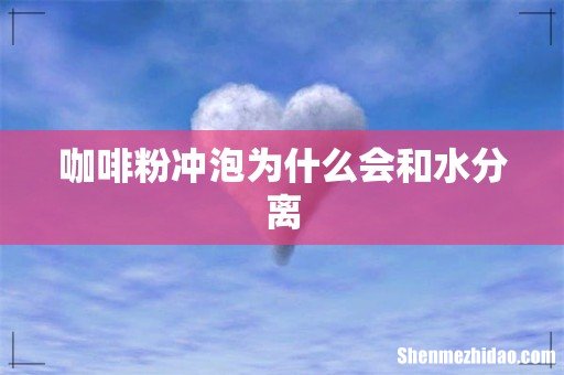 咖啡粉冲泡为什么会和水分离