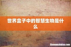 世界盒子中的智慧生物是什么