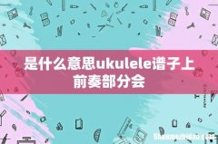 是什么意思ukulele谱子上前奏部分会