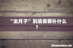 “坐月子”到底需要补什么？