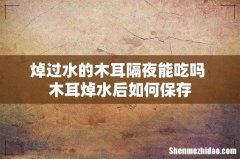 焯过水的木耳隔夜能吃吗 木耳焯水后如何保存