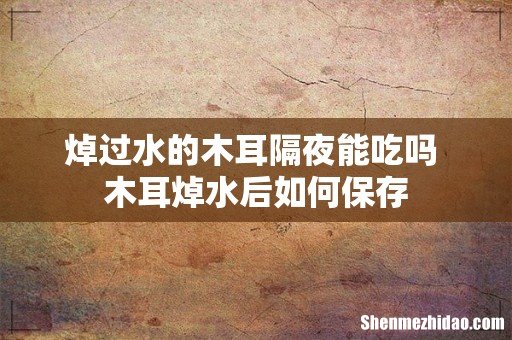 焯过水的木耳隔夜能吃吗 木耳焯水后如何保存