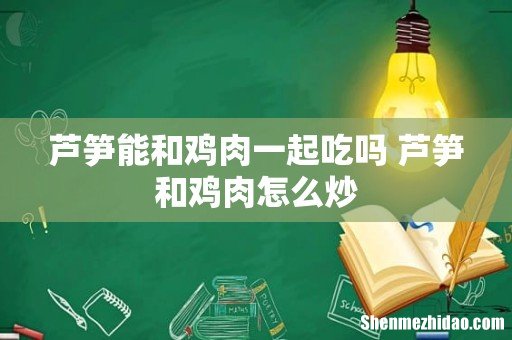 芦笋能和鸡肉一起吃吗 芦笋和鸡肉怎么炒
