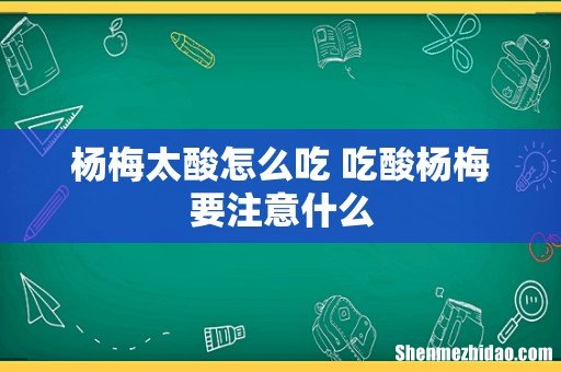 杨梅太酸怎么吃 吃酸杨梅要注意什么