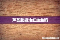 芦荟胶能治红血丝吗