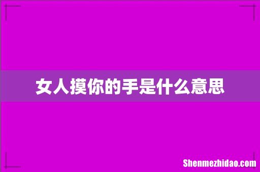 女人摸你的手是什么意思