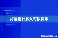 打溶脂针多久可以怀孕
