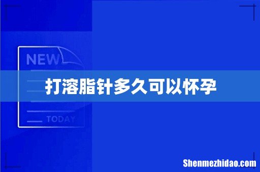 打溶脂针多久可以怀孕