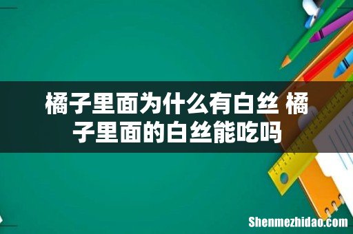 橘子里面为什么有白丝 橘子里面的白丝能吃吗