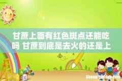 甘蔗上面有红色斑点还能吃吗 甘蔗到底是去火的还是上火的