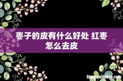 枣子的皮有什么好处 红枣怎么去皮