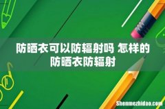 防晒衣可以防辐射吗 怎样的防晒衣防辐射