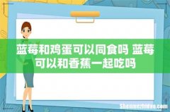 蓝莓和鸡蛋可以同食吗 蓝莓可以和香蕉一起吃吗