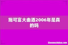 施可富大曲酒2006年是真的吗