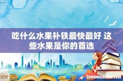 吃什么水果补铁最快最好 这些水果是你的首选