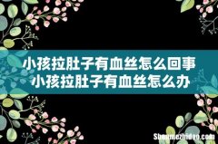小孩拉肚子有血丝怎么回事 小孩拉肚子有血丝怎么办