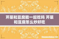 芹菜和豆腐能一起吃吗 芹菜和豆腐怎么炒好吃