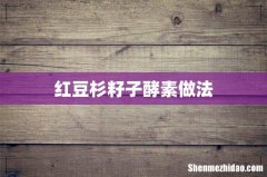 红豆杉籽子酵素做法