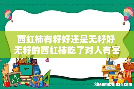 西红柿有籽好还是无籽好 无籽的西红柿吃了对人有害吗
