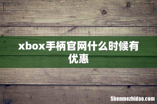 xbox手柄官网什么时候有优惠