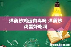 洋姜炒鸡蛋有毒吗 洋姜炒鸡蛋好吃吗