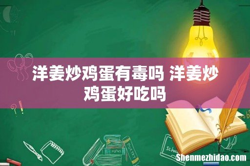 洋姜炒鸡蛋有毒吗 洋姜炒鸡蛋好吃吗