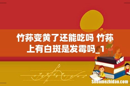 竹荪变黄了还能吃吗 竹荪上有白斑是发霉吗_1