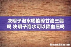 决明子泡水喝能降甘油三酯吗 决明子泡水可以降血压吗