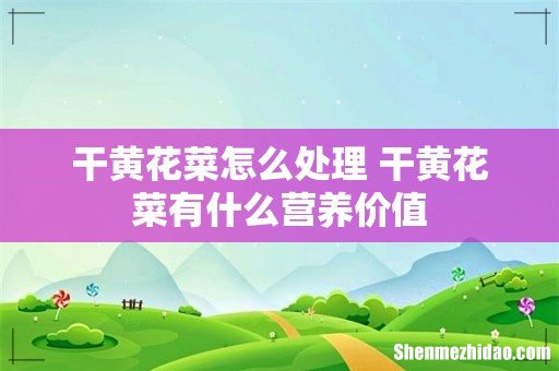 干黄花菜怎么处理 干黄花菜有什么营养价值