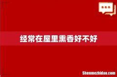 经常在屋里熏香好不好