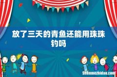 放了三天的青鱼还能用珠珠钓吗