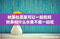 秋葵和苋菜可以一起吃吗 秋葵和什么水果不能一起吃