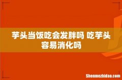芋头当饭吃会发胖吗 吃芋头容易消化吗