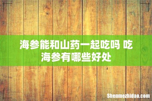 海参能和山药一起吃吗 吃海参有哪些好处