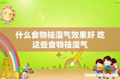 什么食物祛湿气效果好 吃这些食物祛湿气