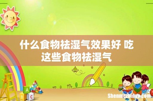 什么食物祛湿气效果好 吃这些食物祛湿气