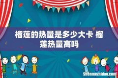 榴莲的热量是多少大卡 榴莲热量高吗