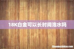 18K白金可以长时间泡水吗