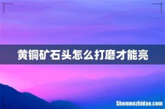 黄铜矿石头怎么打磨才能亮