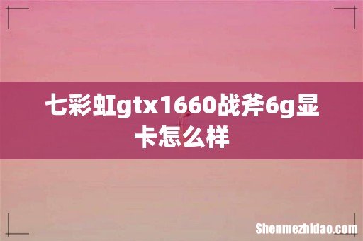 七彩虹gtx1660战斧6g显卡怎么样