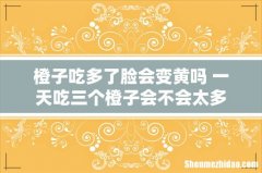 橙子吃多了脸会变黄吗 一天吃三个橙子会不会太多