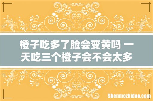 橙子吃多了脸会变黄吗 一天吃三个橙子会不会太多