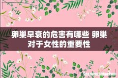 卵巢早衰的危害有哪些 卵巢对于女性的重要性