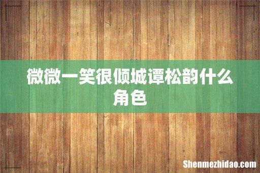 微微一笑很倾城谭松韵什么角色