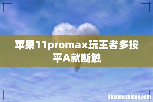 苹果11promax玩王者多按平A就断触