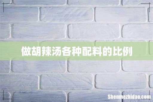 做胡辣汤各种配料的比例