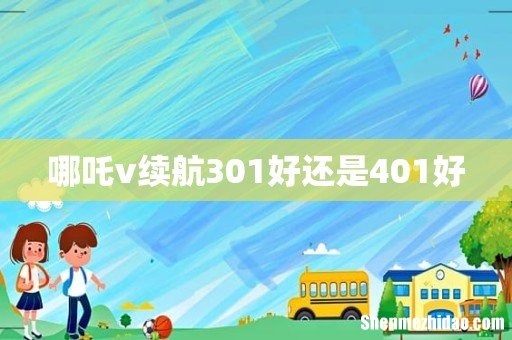 哪吒v续航301好还是401好